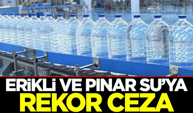 Erikli ve Pınar Su'ya Rekor Para Cezası Uygulandı