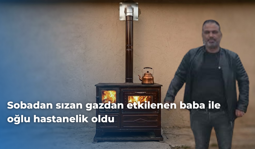 Sobadan sızan gazdan etkilenen baba ile oğlu hastanelik oldu